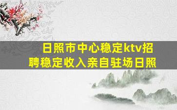 日照市中心稳定ktv招聘稳定收入亲自驻场日照